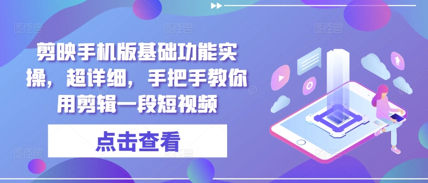 剪映手机版基础功能实操，超详细，手把手教你用剪辑一段短视频-中创网-创业项目大全_网络资源分享