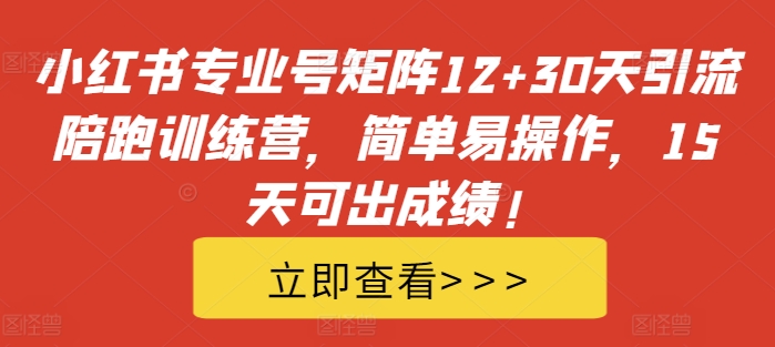 小红书专业号矩阵12+30天引流陪跑训练营，简单易操作，15天可出成绩!-中创网-创业项目大全_网络资源分享