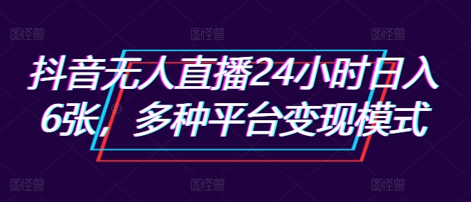 抖音无人直播24小时日入6张，多种平台变现模式-中创网-创业项目大全_网络资源分享
