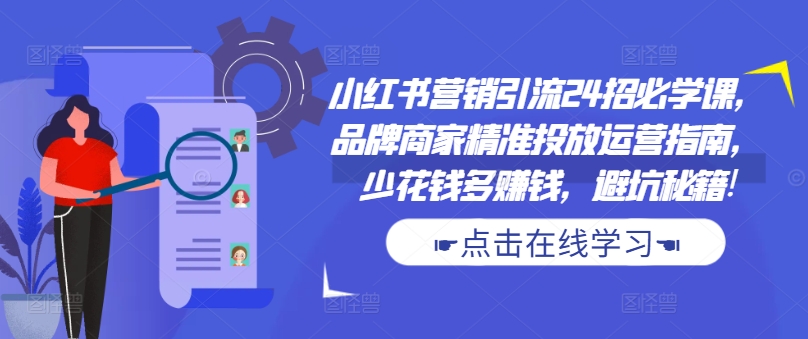 小红书营销引流24招必学课，品牌商家精准投放运营指南，少花钱多赚钱，避坑秘籍!-中创网-创业项目大全_网络资源分享