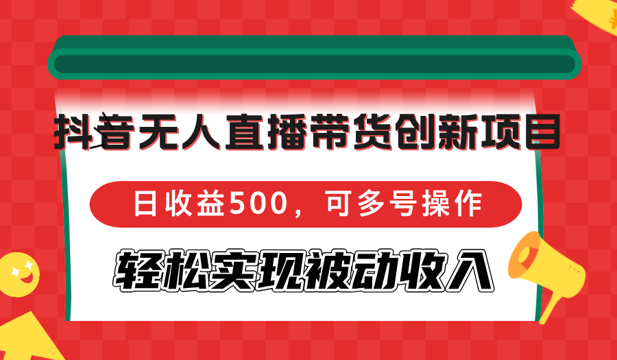 （12853期）抖音无人直播带货创新项目，日收益500，可多号操作，轻松实现被动收入-中创网-创业项目大全_网络资源分享