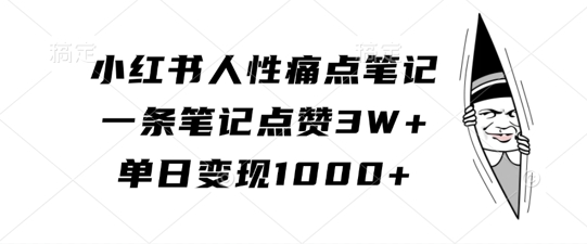 小红书人性痛点笔记，一条笔记点赞3W+，单日变现1k-中创网-创业项目大全_网络资源分享