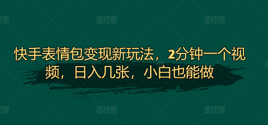 快手表情包变现新玩法，2分钟一个视频，日入几张，小白也能做-中创网-创业项目大全_网络资源分享