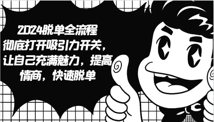 2024脱单全流程 彻底打开吸引力开关，让自己充满魅力，提高情商，快速脱单-中创网-创业项目大全_网络资源分享