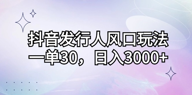 （12874期）抖音发行人风口玩法，一单30，日入3000+-中创网-创业项目大全_网络资源分享