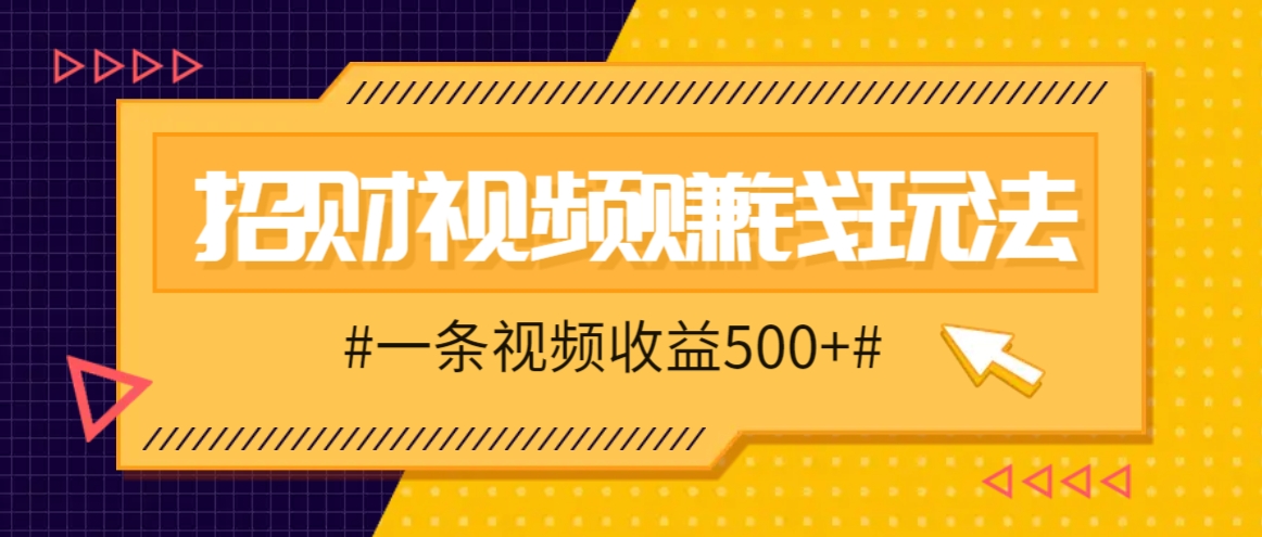 招财视频赚钱玩法，一条视频收益500+，零门槛小白也能学会-中创网-创业项目大全_网络资源分享