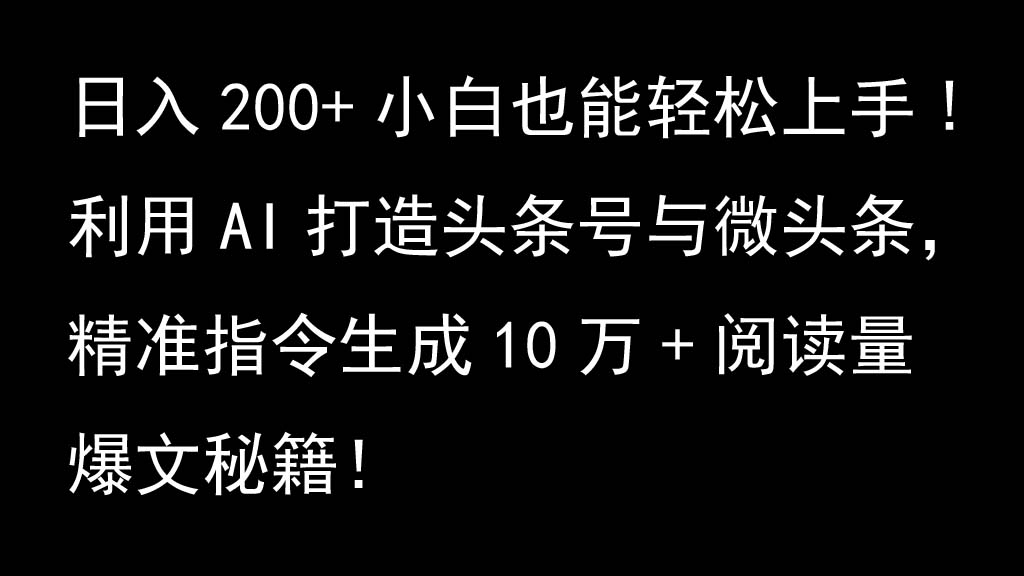 利用AI打造头条号与微头条，精准指令生成10万+阅读量爆文秘籍！日入200+小白也能轻…-中创网-创业项目大全_网络资源分享