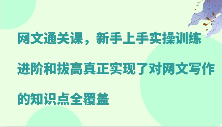 网文通关课，新手上手实操训练，进阶和拔高真正实现了对网文写作的知识点全覆盖-中创网-创业项目大全_网络资源分享