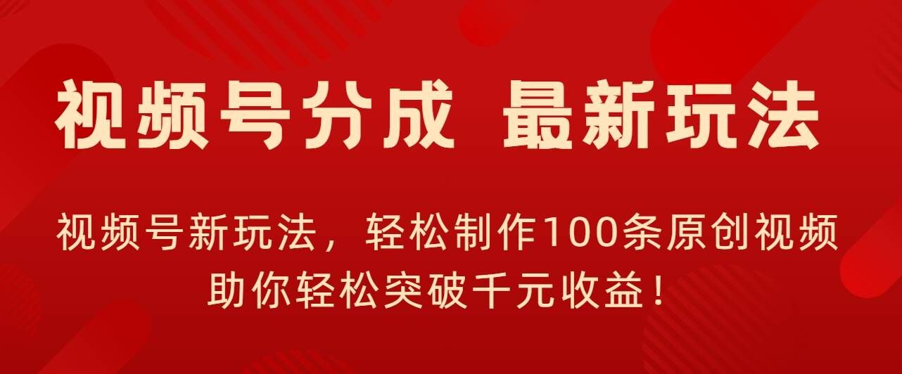 视频号新玩法，轻松制作100条原创视频，让你轻松突破千元收益!-中创网-创业项目大全_网络资源分享