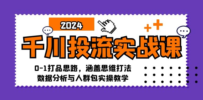 （12816期）千川投流实战课：0-1打品思路，涵盖思维打法、数据分析与人群包实操教学-中创网-创业项目大全_网络资源分享