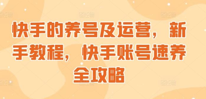 快手的养号及运营，新手教程，快手账号速养全攻略-中创网-创业项目大全_网络资源分享