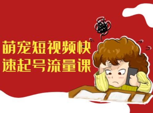 萌宠短视频快速起号流量课，短视频带货宠物新风口-中创网-创业项目大全_网络资源分享