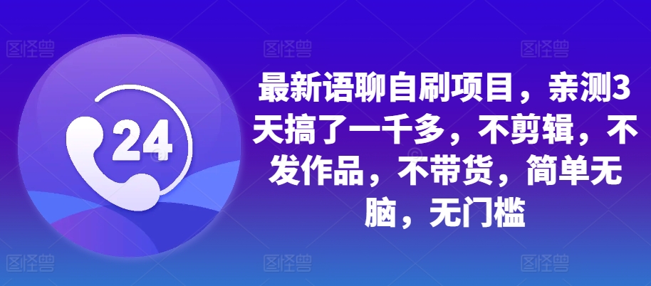 最新语聊自刷项目，亲测3天搞了一千多，不剪辑，不发作品，不带货，简单无脑，无门槛-中创网-创业项目大全_网络资源分享