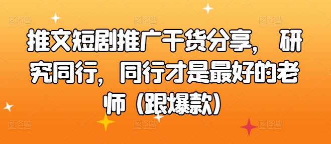 推文短剧推广干货分享， 研究同行，同行才是最好的老师 (跟爆款)-中创网-创业项目大全_网络资源分享