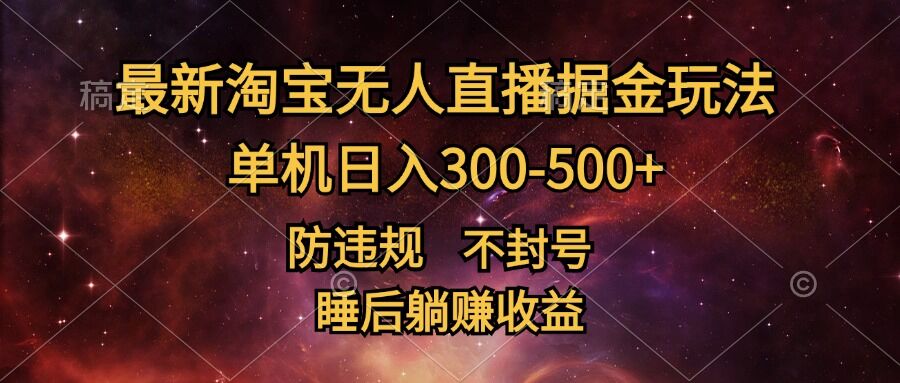 最新淘宝无人直播暴力掘金，防违规不封号，单机日入300-500+，睡后躺Z收益-中创网-创业项目大全_网络资源分享