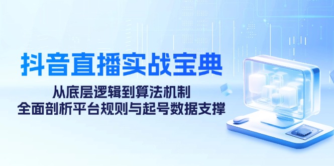 （12880期）抖音直播实战宝典：从底层逻辑到算法机制，全面剖析平台规则与起号数据…-中创网-创业项目大全_网络资源分享