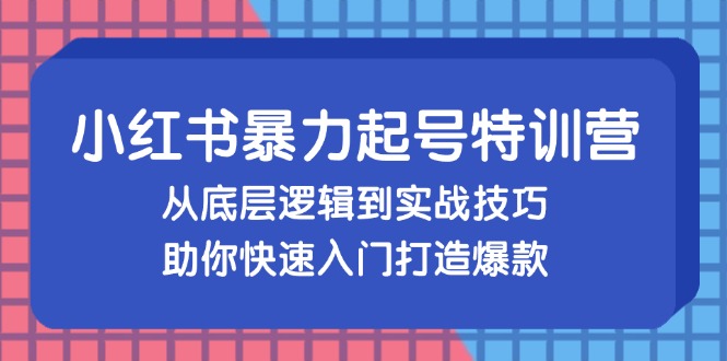 （13003期）小红书暴力起号训练营，从底层逻辑到实战技巧，助你快速入门打造爆款-中创网-创业项目大全_网络资源分享