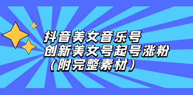 （12815期）抖音美女音乐号，创新美女号起号涨粉（附完整素材）-中创网-创业项目大全_网络资源分享