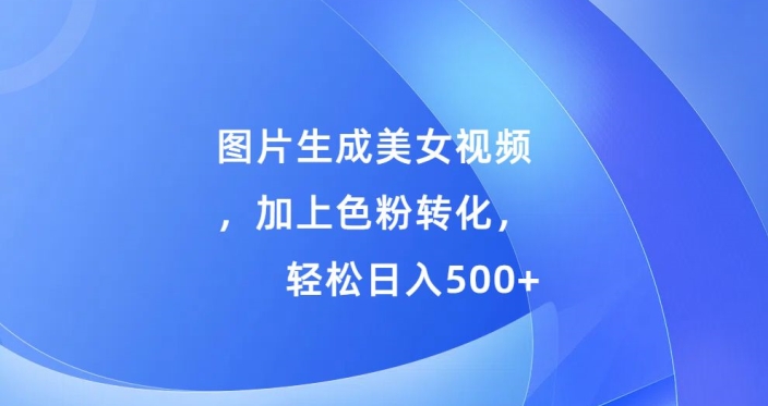 图片生成美女视频，加上色粉转化，轻松日入5张-中创网-创业项目大全_网络资源分享