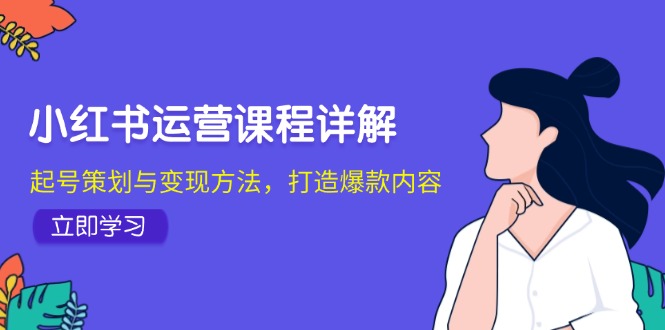（12962期）小红书运营课程详解：起号策划与变现方法，打造爆款内容-中创网-创业项目大全_网络资源分享