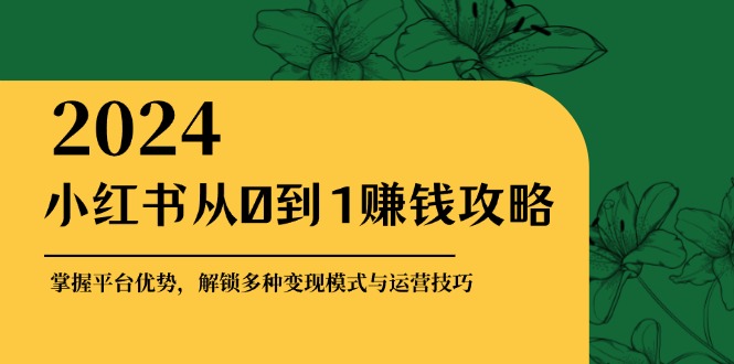 （12971期）小红书从0到1赚钱攻略：掌握平台优势，解锁多种变现赚钱模式与运营技巧-中创网-创业项目大全_网络资源分享