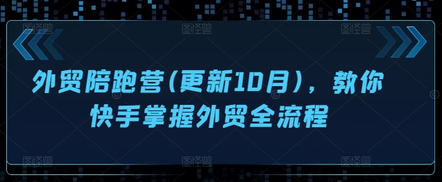 外贸陪跑营(更新10月)，教你快手掌握外贸全流程-中创网-创业项目大全_网络资源分享