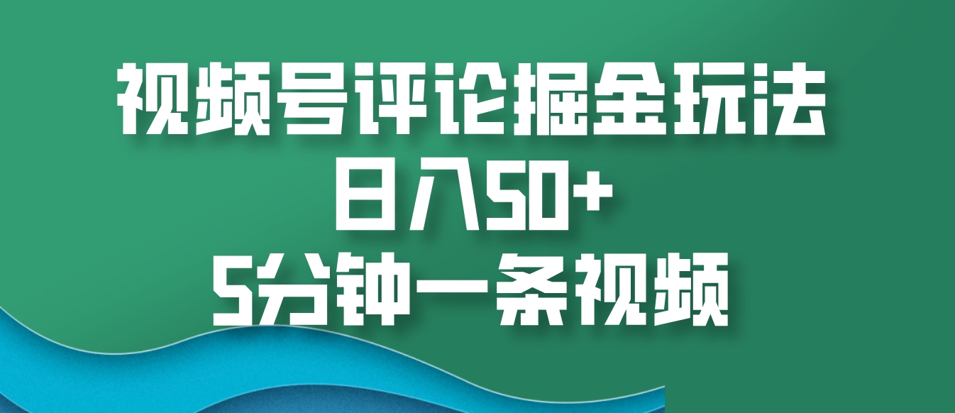 视频号评论掘金玩法，日入50+，5分钟一条视频-中创网-创业项目大全_网络资源分享