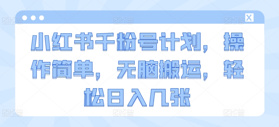 小红书千粉号计划，操作简单，无脑搬运，轻松日入几张-中创网-创业项目大全_网络资源分享