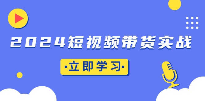 （13482期）2024短视频带货实战：底层逻辑+实操技巧，橱窗引流、直播带货-中创网-创业项目大全_网络资源分享