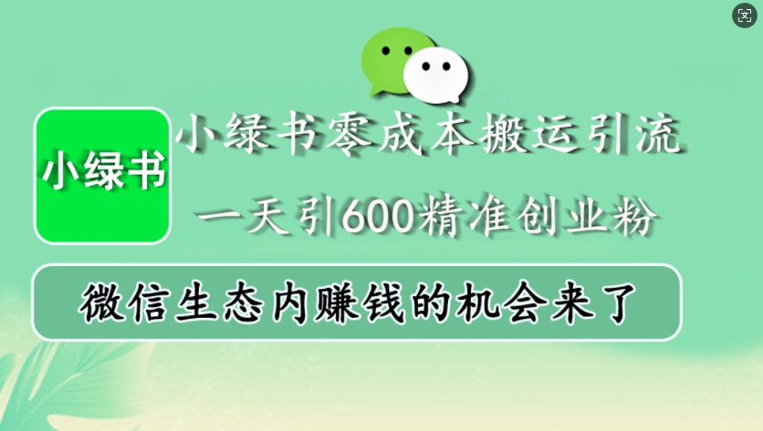 小绿书零成本搬运引流，一天引600精准创业粉，微信生态内赚钱的机会来了-中创网-创业项目大全_网络资源分享