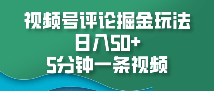 视频号评论掘金玩法，日入50+，5分钟一条视频-中创网-创业项目大全_网络资源分享