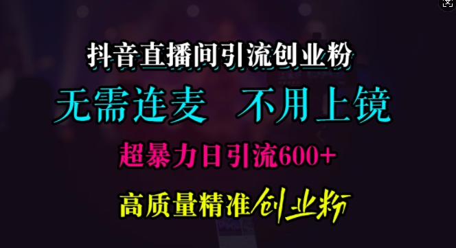 抖音直播间引流创业粉，无需连麦、无需上镜，超暴力日引流600+高质量精准创业粉【揭秘】-中创网-创业项目大全_网络资源分享