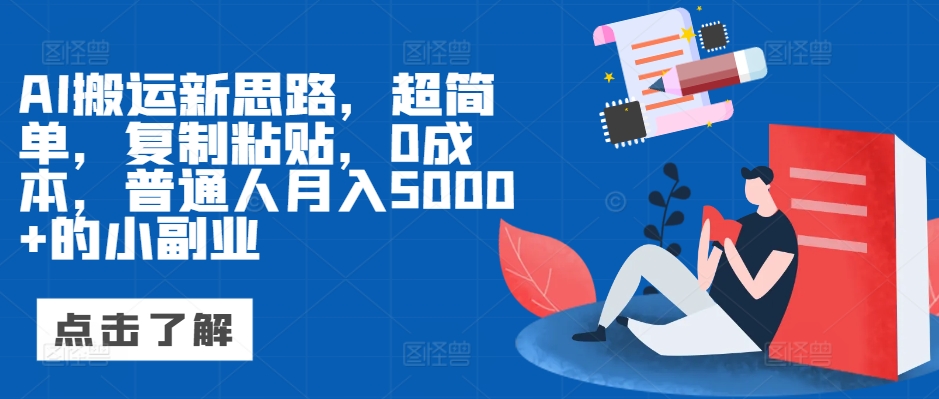 AI搬运新思路，超简单，复制粘贴，0成本，普通人月入5000+的小副业-中创网-创业项目大全_网络资源分享