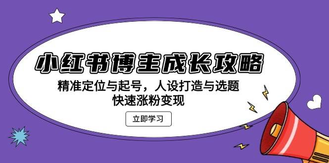 小红书博主成长攻略：精准定位与起号，人设打造与选题，快速涨粉变现-中创网-创业项目大全_网络资源分享