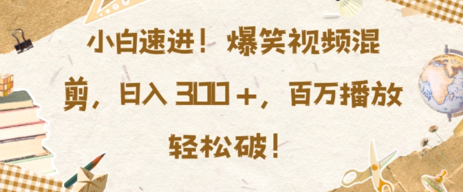 小白速进，爆笑视频混剪，日入3张，百万播放轻松破【揭秘】-中创网-创业项目大全_网络资源分享