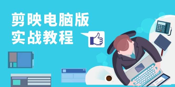 剪映电脑版实战教程，0基础打造短视频剪辑高手，详解功能、工具与实操案例-中创网-创业项目大全_网络资源分享