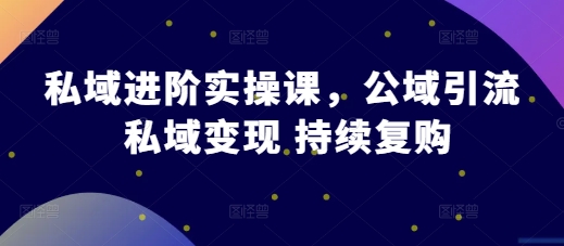 私域进阶实操课，公域引流 私域变现 持续复购-中创网-创业项目大全_网络资源分享