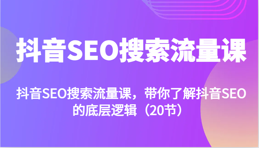 抖音SEO搜索流量课，带你了解抖音SEO的底层逻辑（20节）-中创网-创业项目大全_网络资源分享