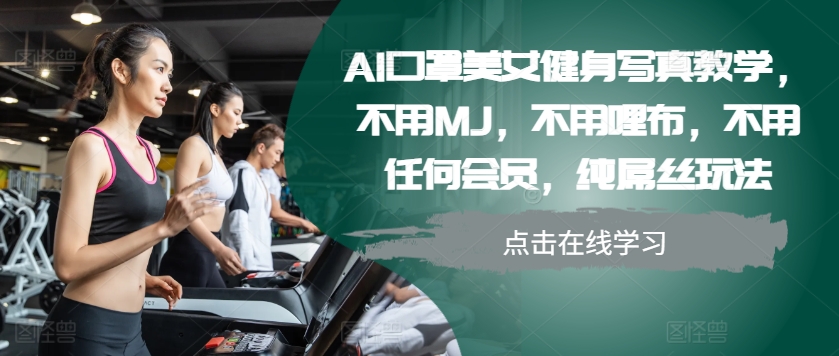 AI口罩美女健身写真教学，不用MJ，不用哩布，不用任何会员，纯屌丝玩法-中创网-创业项目大全_网络资源分享