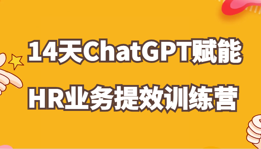 ChatGPT赋能HR业务提效14天训练营，从小白到应用高手在HR工作中灵活应用-中创网-创业项目大全_网络资源分享