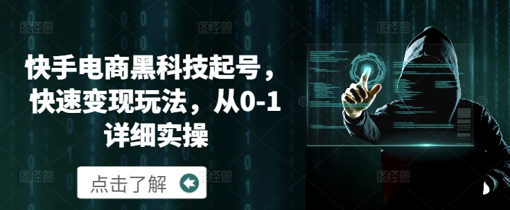 快手电商黑科技起号，快速变现玩法，从0-1详细实操-中创网-创业项目大全_网络资源分享