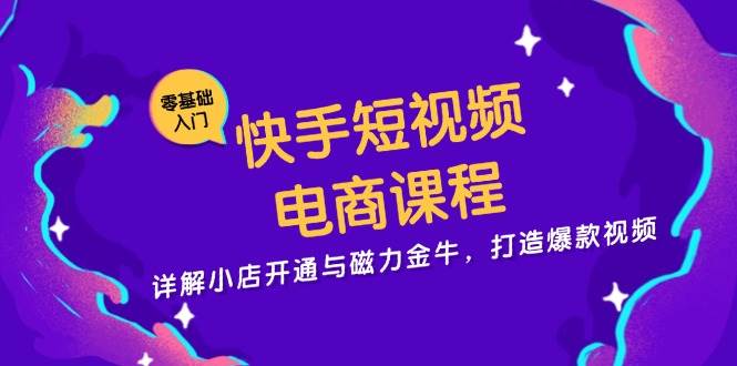 快手短视频电商课程，详解小店开通与磁力金牛，打造爆款视频-中创网-创业项目大全_网络资源分享