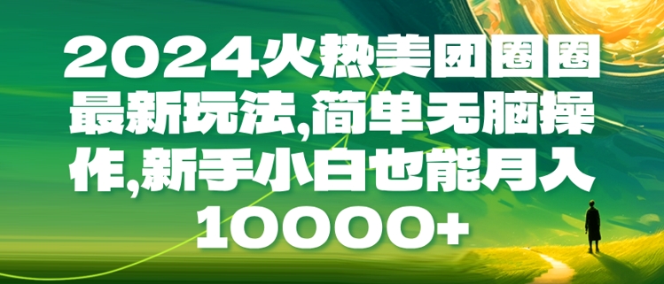 2024火热美团圈圈最新玩法，简单无脑操作，新手小白也能月入1w-中创网-创业项目大全_网络资源分享