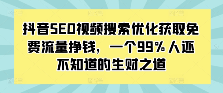 抖音SEO视频搜索优化获取免费流量挣钱，一个99%人还不知道的生财之道-中创网-创业项目大全_网络资源分享