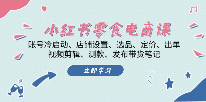 （13343期）小红书 零食电商课：账号冷启动、店铺设置、选品、定价、出单、视频剪辑..-中创网-创业项目大全_网络资源分享