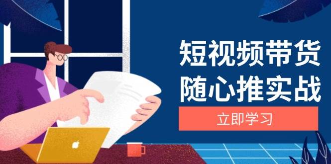 短视频带货随心推实战：涵盖选品到放量，详解涨粉、口碑分提升与广告逻辑-中创网-创业项目大全_网络资源分享