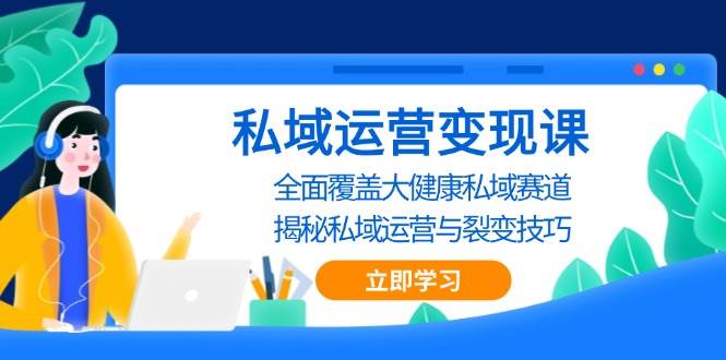 私域运营变现课，全面覆盖大健康私域赛道，揭秘私域 运营与裂变技巧-中创网-创业项目大全_网络资源分享
