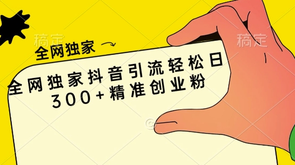 全网独家抖音引流轻松日引300+精准创业粉-中创网-创业项目大全_网络资源分享