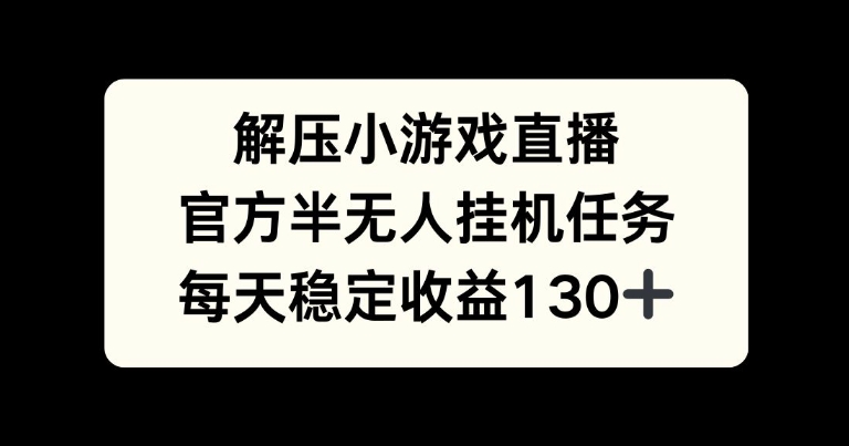 解压游戏直播，官方半无人挂JI任务，每天收益130+-中创网-创业项目大全_网络资源分享