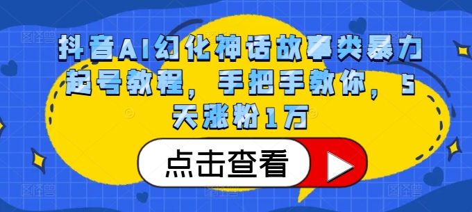 抖音AI幻化神话故事类暴力起号教程，手把手教你，5天涨粉1万-中创网-创业项目大全_网络资源分享